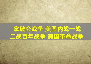 拿破仑战争 美国内战一战二战百年战争 美国革命战争